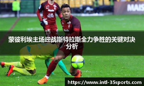 蒙彼利埃主场迎战斯特拉斯全力争胜的关键对决分析